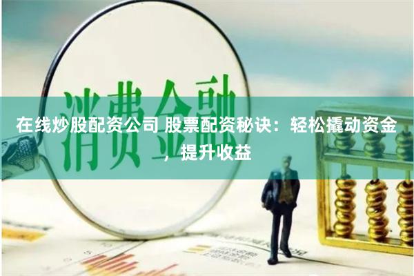 在线炒股配资公司 股票配资秘诀：轻松撬动资金，提升收益